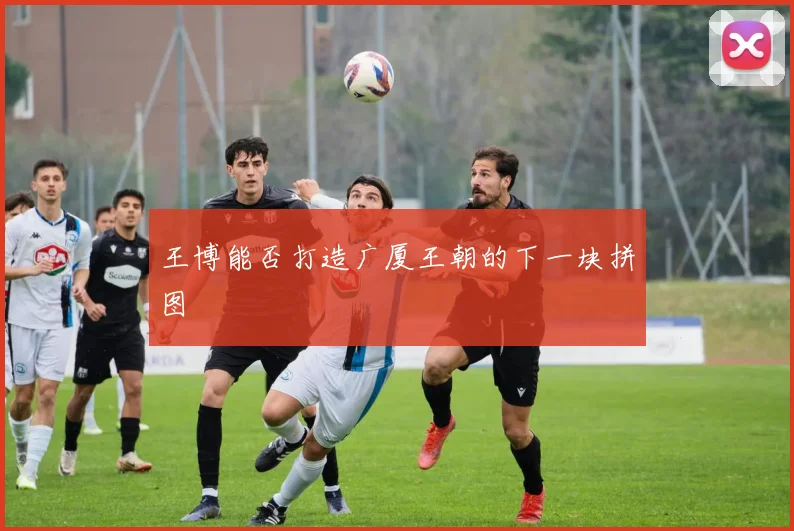 王博能否打造广厦王朝的下一块拼图