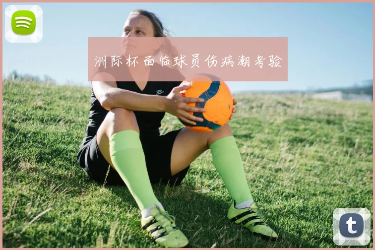 洲际杯面临球员伤病潮考验