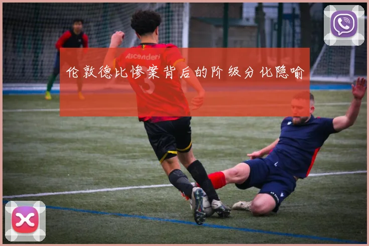 伦敦德比惨案背后的阶级分化隐喻