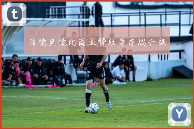 马德里德比商业赞助争夺战升级