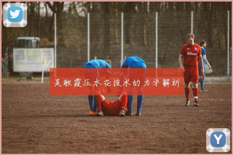 吴敏霞压水花技术的力学解析