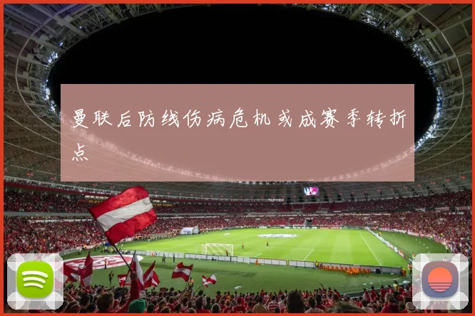 曼联后防线伤病危机或成赛季转折点