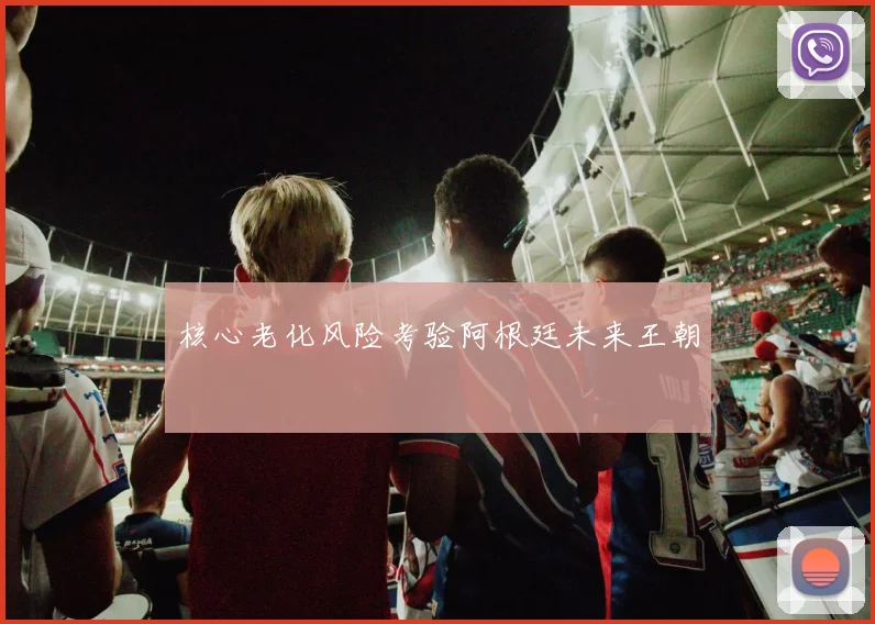核心老化风险考验阿根廷未来王朝