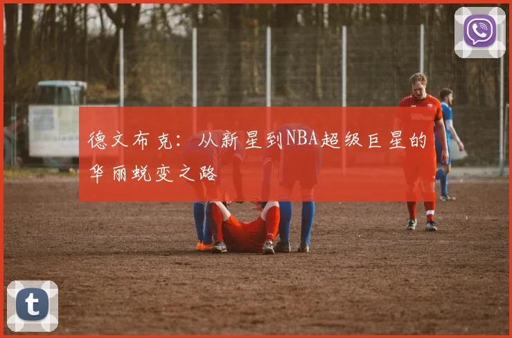 德文布克：从新星到NBA超级巨星的华丽蜕变之路