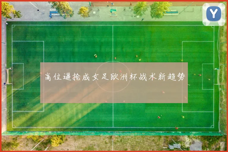 高位逼抢成女足欧洲杯战术新趋势