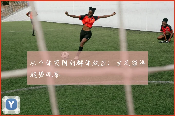 从个体突围到群体效应：女足留洋趋势观察