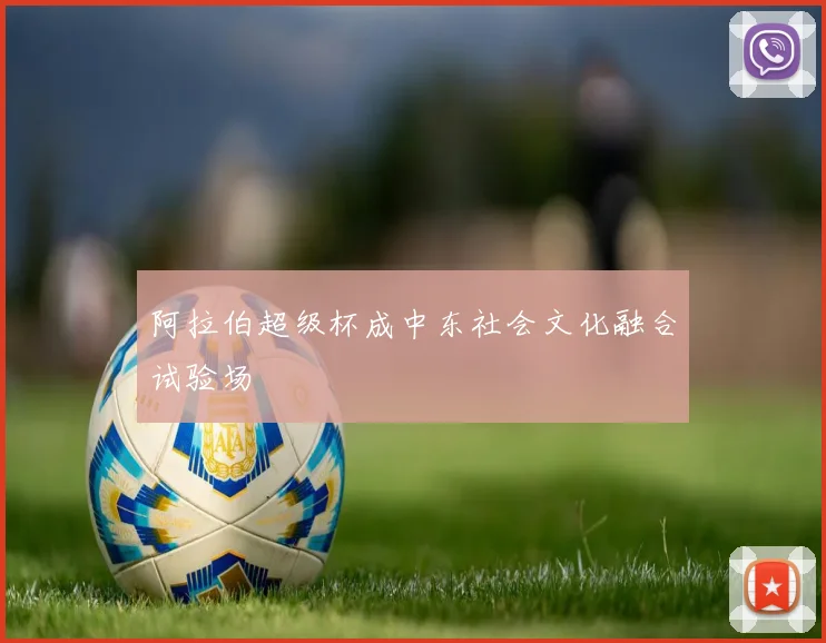 阿拉伯超级杯成中东社会文化融合试验场