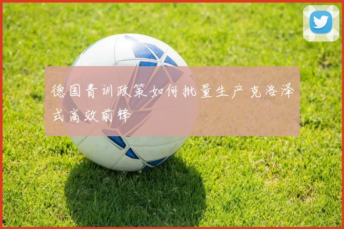 德国青训政策如何批量生产克洛泽式高效前锋