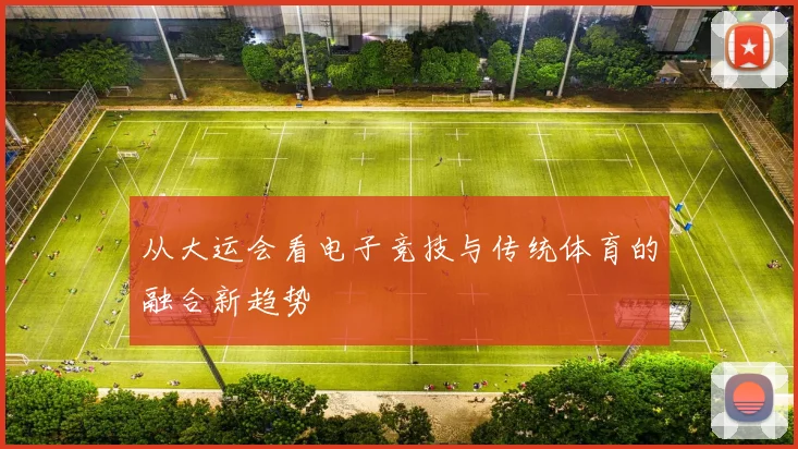 从大运会看电子竞技与传统体育的融合新趋势