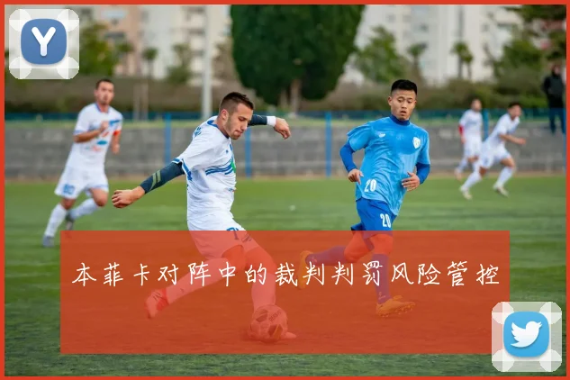 本菲卡对阵中的裁判判罚风险管控