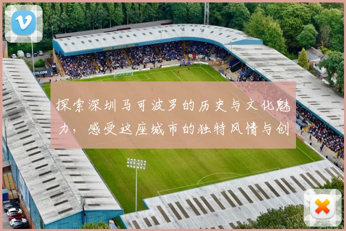探索深圳马可波罗的历史与文化魅力，感受这座城市的独特风情与创新精神