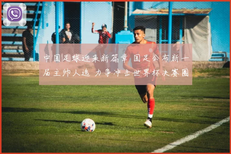 中国足球迎来新篇章 国足公布新一届主帅人选 力争冲击世界杯决赛圈